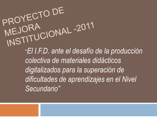 “El I.F.D. ante el desafío de la producción
colectiva de materiales didácticos
digitalizados para la superación de
dificultades de aprendizajes en el Nivel
Secundario”
 
