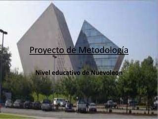 Proyecto de Metodología
Nivel educativo de Nuevoleon
 