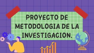 PROYECTO DE
METODOLOGIA DE LA
INVESTIGACION.
 