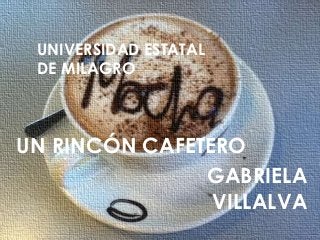 UNIVERSIDAD ESTATAL
DE MILAGRO
UN RINCÓN CAFETERO
GABRIELA
VILLALVA
 