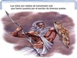Los mitos son relatos de transmisión oral
que fueron puestos por el escritor de diversos poetas