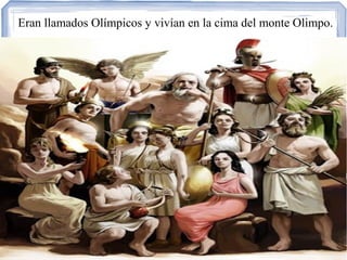 Eran llamados Olímpicos y vivían en la cima del monte Olimpo.