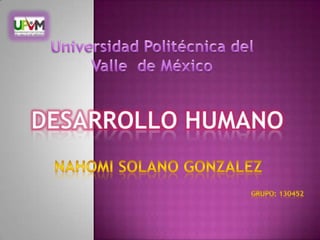 Universidad Politécnica del Valle  de México Desarrollo Humano NAHOMI Solano GONzalez Grupo: 130452 