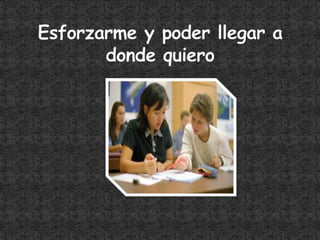 Esforzarme y poder llegar a donde quiero