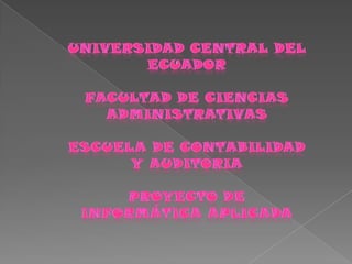 UNIVERSIDAD CENTRAL DEL ECUADOR FACULTAD DE CIENCIAS ADMINISTRATIVAS ESCUELA DE CONTABILIDAD Y AUDITORIA PROYECTO DE INFORMÁTICA APLICADA . 