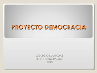 PROYECTO DEMOCRACIA COLEGIO LLANADAS SEDE E “ESMERALDA” 2010 