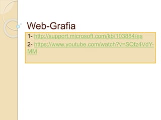 Web-Grafia
1- http://support.microsoft.com/kb/103884/es
2- https://www.youtube.com/watch?v=SQfz4VdY-
MM
 