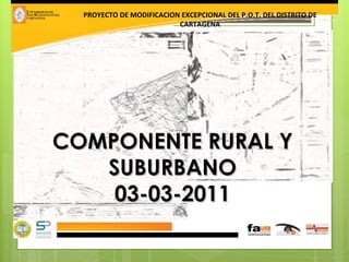 COMPONENTE RURAL Y SUBURBANO 03-03-2011 PROYECTO DE MODIFICACION EXCEPCIONAL DEL P.O.T. DEL DISTRITO DE CARTAGENA 