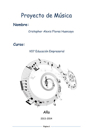 Página1
Proyecto de Música
Nombre:
Cristopher Alexis Flores Huancayo
Curso:
V07 Educación Empresarial
Año
2013-2014
 