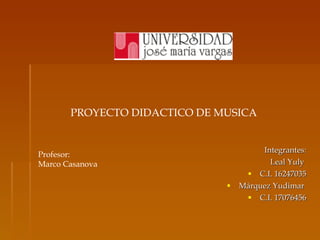 [object Object],[object Object],[object Object],[object Object],[object Object],Profesor: Marco Casanova PROYECTO DIDACTICO DE MUSICA 