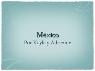 México
Por Kayla y Adrienne