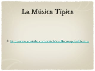 La Música Típica
http://www.youtube.com/watch?v=4Bvcr60puSs&feature=rel