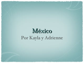 México
Por Kayla y Adrienne
 