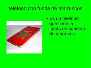 telefono con funda de marruecos
● Es un telefono
que tiene la
funda de bandera
de marrucos.
 