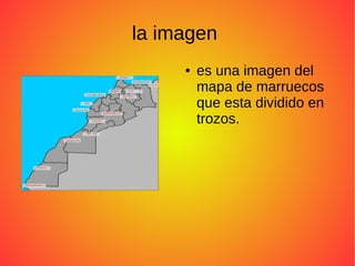la imagen
● es una imagen del
mapa de marruecos
que esta dividido en
trozos.
 