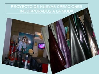 PROYECTO DE NUEVAS CREACIONES
   INCORPORADOS A LA MODA
 