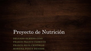 Proyecto de Nutrición
DELGADO OLMEDO GINO
FRANCO FRANCO FABRICIO
FRANCO SILVA CRISTHIAN
MOREIRA PONCE DENISSE
 