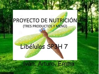 PROYECTO DE NUTRICIÓN
(TRES PRODUCTOS Y MENÚ)
Libélulas SP3H 7
Iván, Arturo, Emilia
 