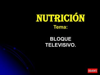NUTRICIÓN
Tema:
BLOQUE
TELEVISIVO.

SIGUIENTE

 