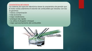 Características del sistema
Los sistemas de inyección electrónica tienen la característica de permitir que
el motor reciba solamente el volumen de combustible que necesita. Con eso
se garantiza:
• menos contaminación
• más economía
• mejor rendimiento
• arranque más rápido
• no utiliza el ahogador (choque)
• mejor aprovechamiento del combustible
 