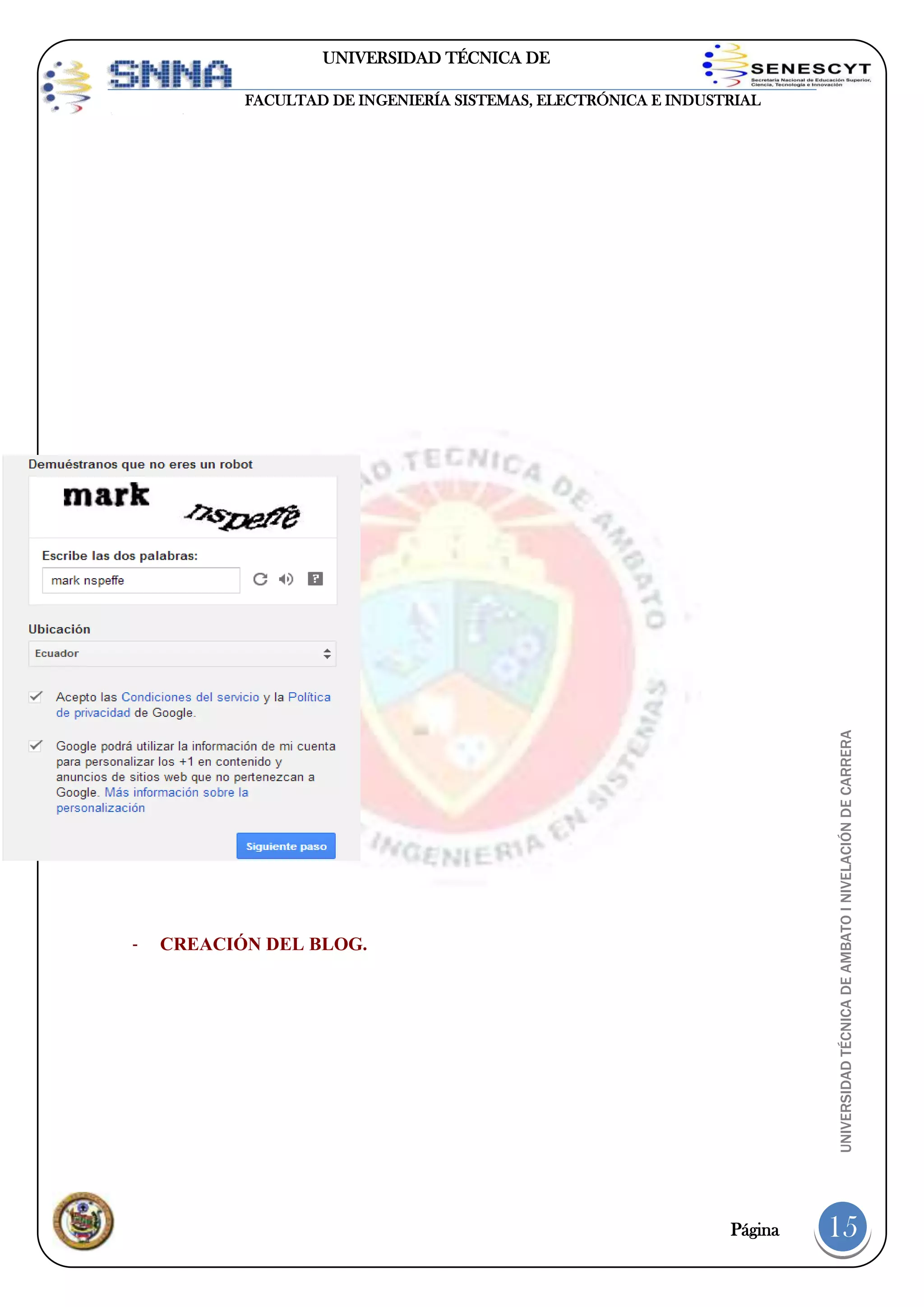 UNIVERSIDAD TÉCNICA DE
AMBATO

-

UNIVERSIDAD TÉCNICA DE AMBATO I NIVELACIÓN DE CARRERA

FACULTAD DE INGENIERÍA SISTEMAS, ELECTRÓNICA E INDUSTRIAL

CREACIÓN DEL BLOG.

Página

15

 