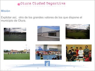 Misión

Explotar así, otro de los grandes valores de los que dispone el
municipio de Otura.
 