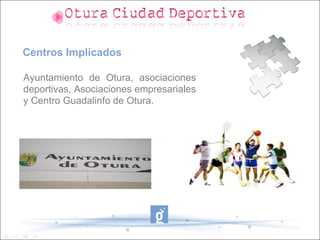 Centros Implicados

Ayuntamiento de Otura, asociaciones
deportivas, Asociaciones empresariales
y Centro Guadalinfo de Otura.
 