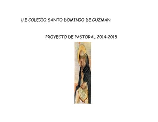 U.E COLEGIO SANTO DOMINGO DE GUZMAN 
PROYECTO DE PASTORAL 2014-2015 
 