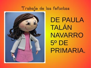 Trabajo de las fofuchas
DE PAULA
TALÁN
NAVARRO
5º DE
PRIMARIA.
 