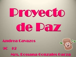Proyecto  de Paz Andrea Cavazos 9C    #2 Mrs. Rossana Gonzales Garza 