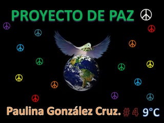 PROYECTO DE PAZ ☮ ☮ ☮ ☮ ☮ ☮ ☮ ☮ ☮ ☮ ☮ ☮ ☮ ☮ ☮ Paulina González Cruz. # 4 9°C 