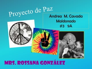 Proyecto de Paz  Andrea  M. Cavada Maldonado #3   9A Mrs. Rossana González 