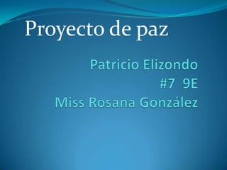 Proyecto de paz Patricio Elizondo#7  9EMiss Rosana González 