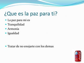 ¿Que es la paz para ti?La paz para mi es TranquilidadArmoniaIgualdad Tratar de no enojarte con los demas