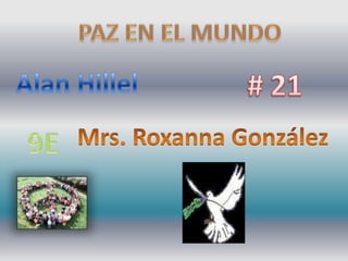 PAZ EN EL MUNDO Alan Hillel # 21 Mrs. Roxanna González 9E 