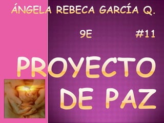 Ángela Rebeca García Q.9E          #11PROYECTO DE PAZ 