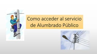 Como acceder al servicio
de Alumbrado Público
 