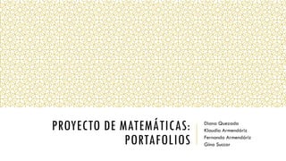 PROYECTO DE MATEMÁTICAS: PORTAFOLIOS 
Diana Quezada 
Klaudia Armendáriz 
Fernanda Armendáriz 
Gina Succar  