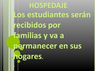 HOSPEDAJE
Los estudiantes serán
recibidos por
familias y va a
permanecer en sus
hogares.
.
 