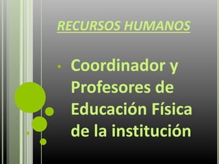 RECURSOS HUMANOS
• Coordinador y
Profesores de
Educación Física
de la institución
 