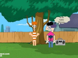 Cru
Nk
Ya no
hablo
Phineas.
 