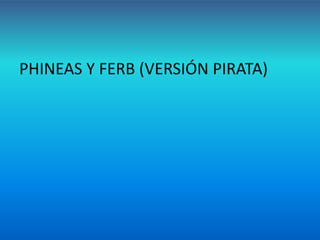 PHINEAS Y FERB (VERSIÓN PIRATA)
 