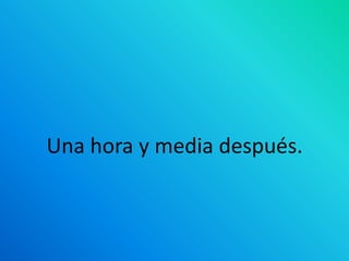 Una hora y media después.
 