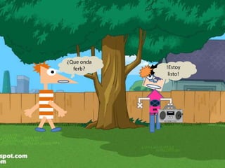 Cr
uN
k
¿Que onda
ferb? !Estoy
listo!
 