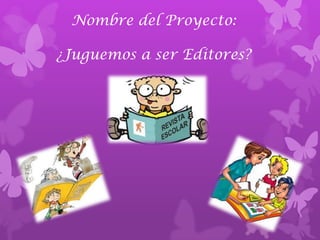 Nombre del Proyecto:

¿Juguemos a ser Editores?
 