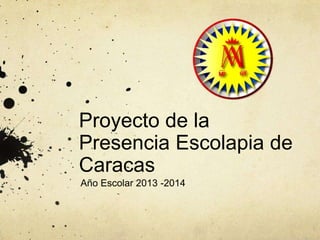 Proyecto de la
Presencia Escolapia de
Caracas
Año Escolar 2013 -2014
 