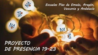 Escuelas Pías de Emaús, Aragón,
Vasconia y Andalucía
PROYECTO
DE PRESENCIA 19-23
 
