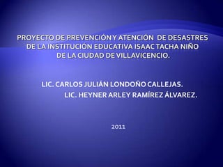LIC. CARLOS JULIÁN LONDOÑO CALLEJAS.
       LIC. HEYNER ARLEY RAMÍREZ ÁLVAREZ.



                  2011
 