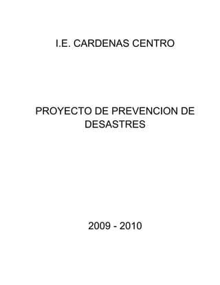 I.E. CARDENAS CENTRO




PROYECTO DE PREVENCION DE
       DESASTRES




        2009 - 2010
 