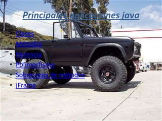 Principales aplicaciones java
•   Clases
•   Métodos
•   Herencia
•   Polimorfismo
•   Sobrecarga de métodos
•   jFrame
 